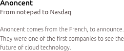 Anoncent
From notepad to Nasdaq

Anoncent comes from the French, to announce. They were one of the first companies to see the future of cloud technology.